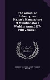 The Armies of Industry; our Nation's Manufacture of Munitions for a World in Arms, 1917-1918 Volume 1