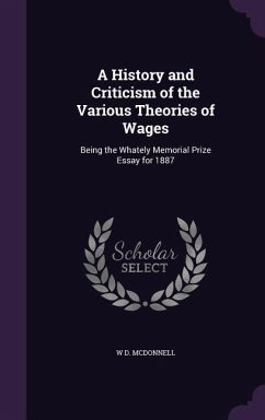 A History and Criticism of the Various Theories of Wages: Being the Whately Memorial Prize Essay for 1887 - McDonnell, W. D.