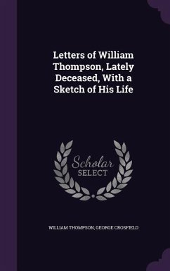 Letters of William Thompson, Lately Deceased, With a Sketch of His Life - Thompson, William; Crosfield, George