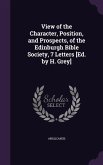 View of the Character, Position, and Prospects, of the Edinburgh Bible Society, 7 Letters [Ed. by H. Grey]