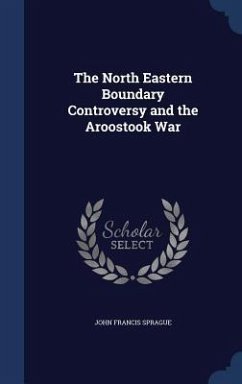 The North Eastern Boundary Controversy and the Aroostook War - Sprague, John Francis