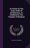 An Essay On The Arian Order Of Architecture, As Exhibited In The Temples Of Kashmir