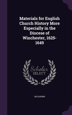 Materials for English Church History More Especially in the Diocese of Winchester, 1625-1649 - Godwin, Gn