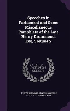 Speeches in Parliament and Some Miscellaneous Pamphlets of the Late Henry Drummond, Esq, Volume 2 - Drummond, Henry; Northumberland, Algernon George Percy