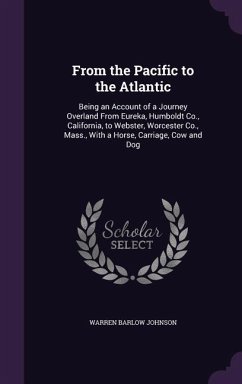 From the Pacific to the Atlantic: Being an Account of a Journey Overland From Eureka, Humboldt Co., California, to Webster, Worcester Co., Mass., With - Johnson, Warren Barlow