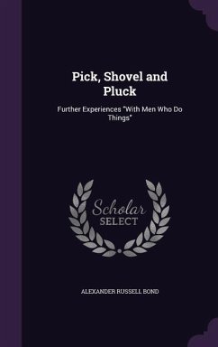Pick, Shovel and Pluck: Further Experiences With Men Who Do Things - Bond, Alexander Russell