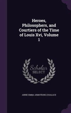 Heroes, Philosophers, and Courtiers of the Time of Louis Xvi, Volume 1 - Challice, Annie Emma Armstrong