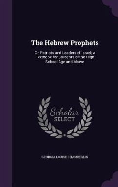 The Hebrew Prophets: Or, Patriots and Leaders of Israel; a Textbook for Students of the High School Age and Above - Chamberlin, Georgia Louise