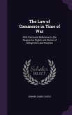 The Law of Commerce in Time of War: With Particular Reference to the Respective Rights and Duties of Belligerents and Neutrals