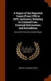 A Digest of the Reported Cases (From 1756 to 1870, Inclusive, ) Relating to Criminal Law, Criminal Information, and Extradition