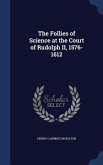 The Follies of Science at the Court of Rudolph II, 1576-1612