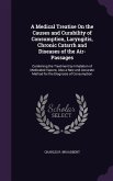 A Medical Treatise On the Causes and Curability of Consumption, Laryngitis, Chronic Catarrh and Diseases of the Air-Passages