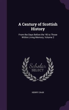 A Century of Scottish History: From the Days Before the '45 to Those Within Living Memory, Volume 2 - Craik, Henry