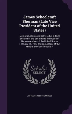 James Schoolcraft Sherman (Late Vice President of the United States): Memorial Addresses Delivered at a Joint Session of the Senate and the House of R