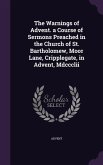 The Warnings of Advent. a Course of Sermons Preached in the Church of St. Bartholomew, Moor Lane, Cripplegate, in Advent, Mdccclii