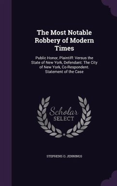 The Most Notable Robbery of Modern Times: Public Honor, Plaintiff: Versus the State of New York, Defendant: The City of New York, Co-Respondent. State - Jennings, Stephens O.