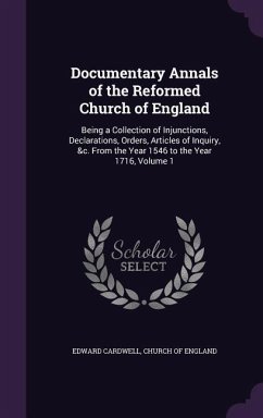 Documentary Annals of the Reformed Church of England: Being a Collection of Injunctions, Declarations, Orders, Articles of Inquiry, &c. From the Year - Cardwell, Edward