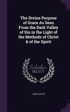 The Divine Purpose of Grace As Seen From the Dark Valley of Sin in the Light of the Methods of Christ & of the Spirit - Coutts, John