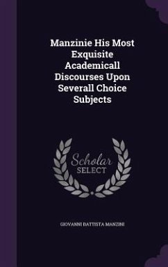 Manzinie His Most Exquisite Academicall Discourses Upon Severall Choice Subjects - Manzini, Giovanni Battista