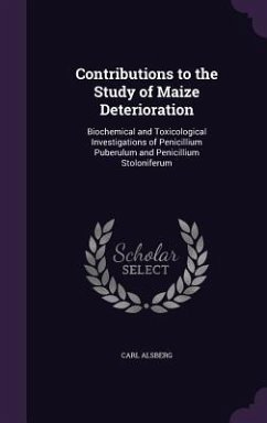 Contributions to the Study of Maize Deterioration: Biochemical and Toxicological Investigations of Penicillium Puberulum and Penicillium Stoloniferum - Alsberg, Carl