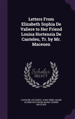 Letters From Elizabeth Sophia De Valiere to Her Friend Louisa Hortensia De Canteleu, Tr. by Mr. Maceuen - Hentz, Caroline Lee; Timbs, John; Riccoboni, Marie Jeanne