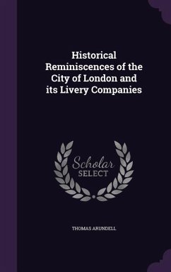 Historical Reminiscences of the City of London and its Livery Companies - Arundell, Thomas