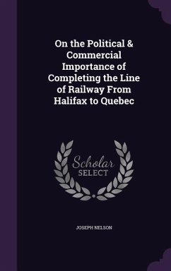 On the Political & Commercial Importance of Completing the Line of Railway From Halifax to Quebec - Nelson, Joseph