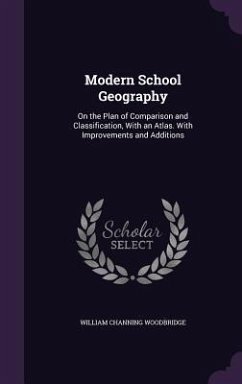 Modern School Geography: On the Plan of Comparison and Classification, With an Atlas. With Improvements and Additions - Woodbridge, William Channing