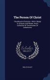 The Person Of Christ: The Miracle Of History: With A Reply To Strauss And Renan, And A Collection Of Testimonies Of Unbelievers