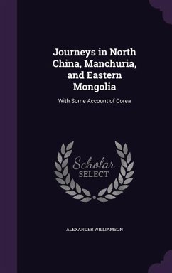 Journeys in North China, Manchuria, and Eastern Mongolia: With Some Account of Corea - Williamson, Alexander