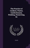 The Practice of Cookery, Pastry, Confectionary, Pickling, Preserving, &c