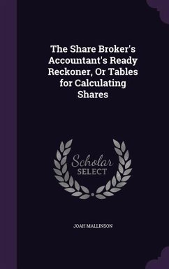 The Share Broker's Accountant's Ready Reckoner, Or Tables for Calculating Shares - Mallinson, Joah