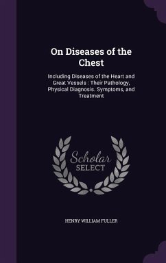 On Diseases of the Chest: Including Diseases of the Heart and Great Vessels: Their Pathology, Physical Diagnosis. Symptoms, and Treatment - Fuller, Henry William