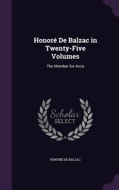 Honoré De Balzac in Twenty-Five Volumes: The Member for Arcis - de Balzac, Honoré