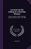 Lectures On the Calling of a Christian Woman: And Her Training to Fulfil It. Delivered During the Season of Lent, A, Part 1883
