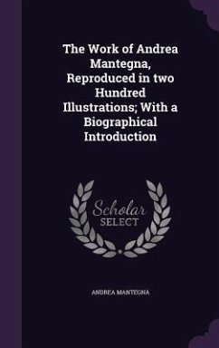 The Work of Andrea Mantegna, Reproduced in two Hundred Illustrations; With a Biographical Introduction - Mantegna, Andrea