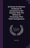 An Essay On Diseases Incidental To Europeans In Hot Climates With The Method Of Preventing Their Fatal Consequences