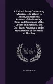 A Critical Essay Concerning Marriage ... to Which Is Added, an Historical Account of the Marriage Rites and Cermonies of the Greeks and Romans, and Our Saxon Ancestors, and of Most Nations of the World at This Day