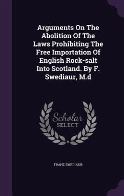 Arguments On The Abolition Of The Laws Prohibiting The Free Importation Of English Rock-salt Into Scotland. By F. Swediaur, M.d - Swediaur, Franz