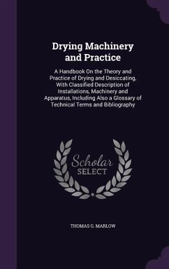 Drying Machinery and Practice: A Handbook On the Theory and Practice of Drying and Desiccating, With Classified Description of Installations, Machine - Marlow, Thomas G.