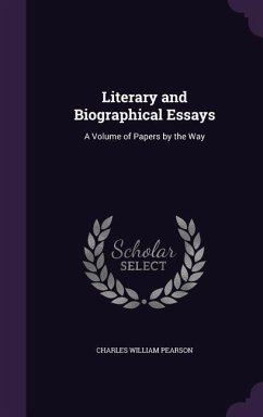 Literary and Biographical Essays: A Volume of Papers by the Way - Pearson, Charles William