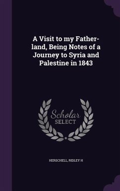 A Visit to my Father-land, Being Notes of a Journey to Syria and Palestine in 1843 - Herschell, Ridley H