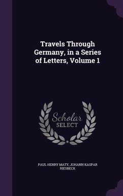 Travels Through Germany, in a Series of Letters, Volume 1 - Maty, Paul Henry; Riesbeck, Johann Kaspar