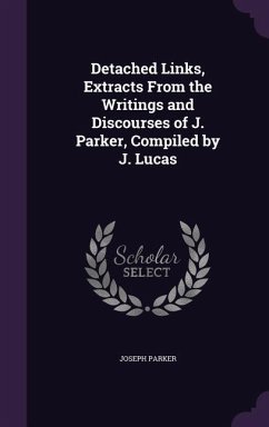 Detached Links, Extracts From the Writings and Discourses of J. Parker, Compiled by J. Lucas - Parker, Joseph