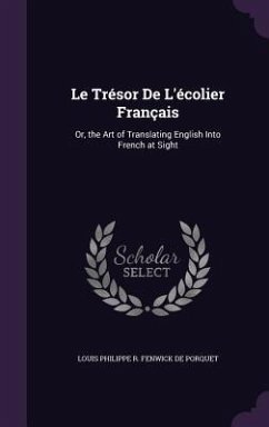 Le Trésor De L'écolier Français: Or, the Art of Translating English Into French at Sight - De Porquet, Louis Philippe R. Fenwick