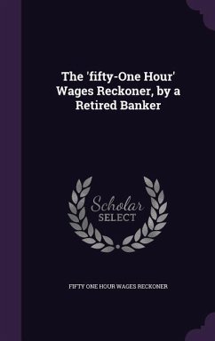 The 'fifty-One Hour' Wages Reckoner, by a Retired Banker - Reckoner, Fifty One Hour Wages