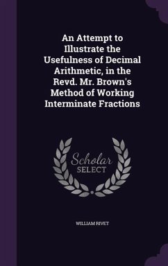 An Attempt to Illustrate the Usefulness of Decimal Arithmetic, in the Revd. Mr. Brown's Method of Working Interminate Fractions - Rivet, William