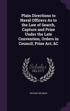 Plain Directions to Naval Officers As to the Law of Search, Capture and Prize Under the Late Convention, Orders in Council, Prize Act, &C - Wildman, Richard