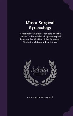 Minor Surgical Gynecology: A Manual of Uterine Diagnosis and the Lesser Technicalities of Gynecological Practice: For the Use of the Advanced Stu - Mundé, Paul Fortunatus