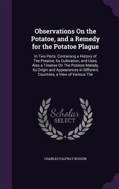 Observations On the Potatoe, and a Remedy for the Potatoe Plague: In Two Parts. Containing a History of The Potatoe, Its Cultivation, and Uses, Also a - Bosson, Charles Palfray